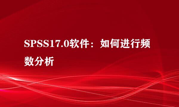 SPSS17.0软件：如何进行频数分析