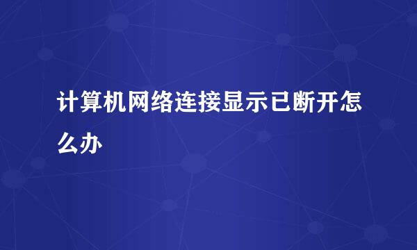 计算机网络连接显示已断开怎么办