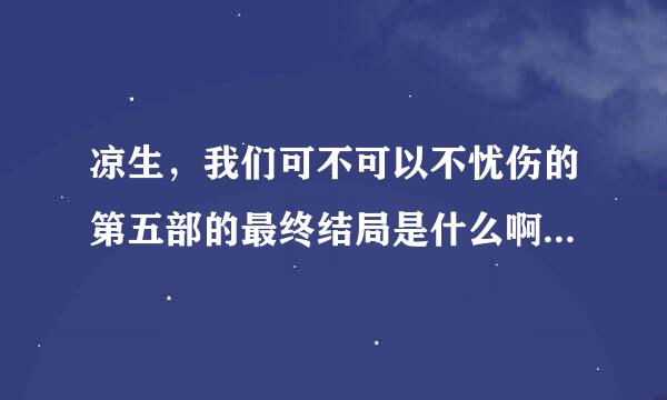 凉生，我们可不可以不忧伤的第五部的最终结局是什么啊？？姜生和谁在一起了