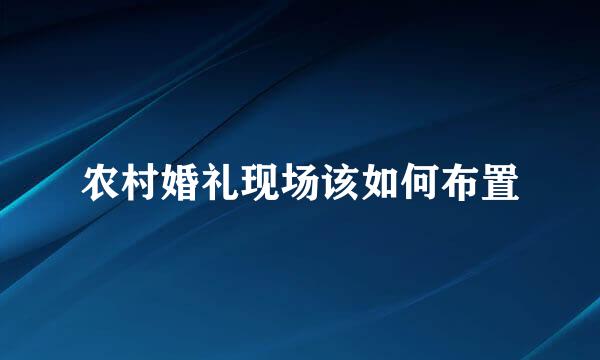 农村婚礼现场该如何布置