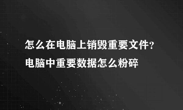 怎么在电脑上销毁重要文件？电脑中重要数据怎么粉碎