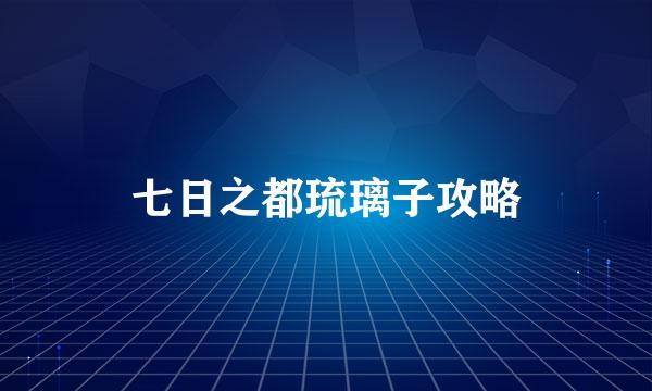 七日之都琉璃子攻略