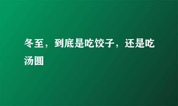 冬至，到底是吃饺子，还是吃汤圆