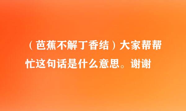 （芭蕉不解丁香结）大家帮帮忙这句话是什么意思。谢谢