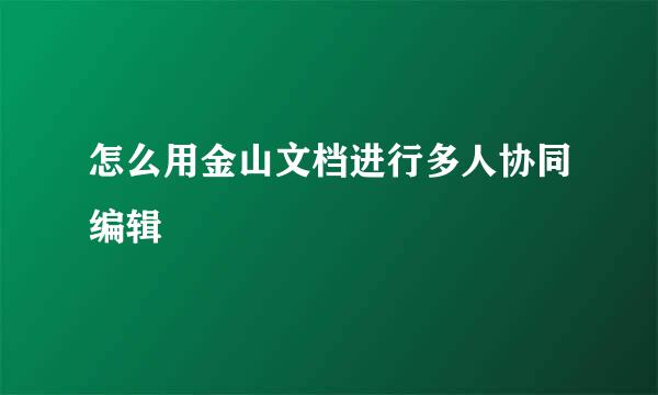 怎么用金山文档进行多人协同编辑