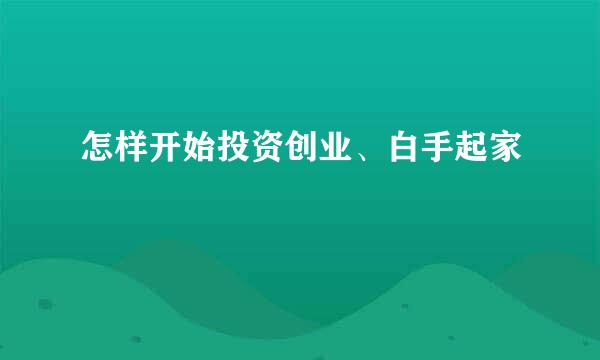 怎样开始投资创业、白手起家