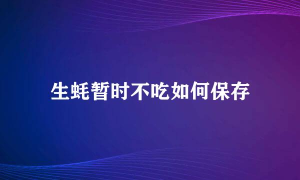 生蚝暂时不吃如何保存