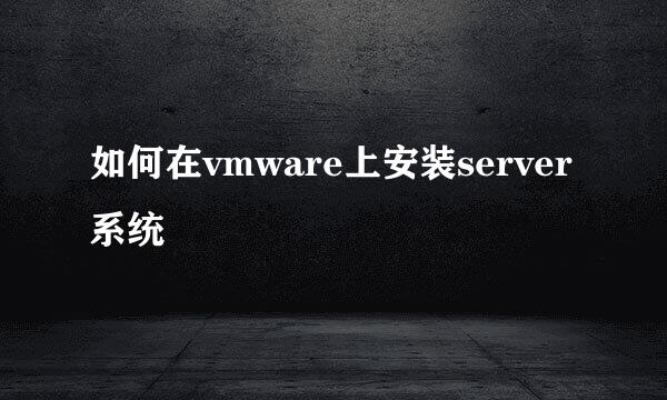 如何在vmware上安装server系统