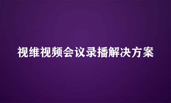 视维视频会议录播解决方案