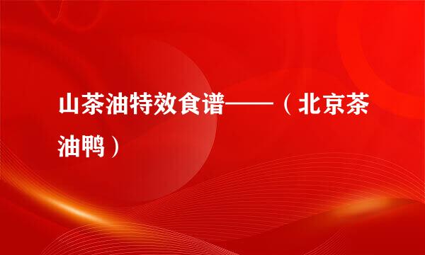 山茶油特效食谱——（北京茶油鸭）