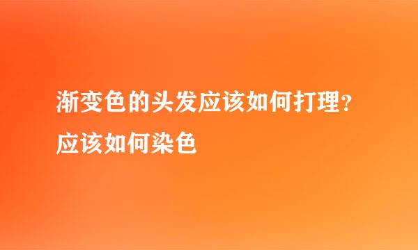 渐变色的头发应该如何打理？应该如何染色