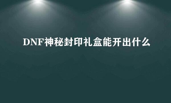 DNF神秘封印礼盒能开出什么