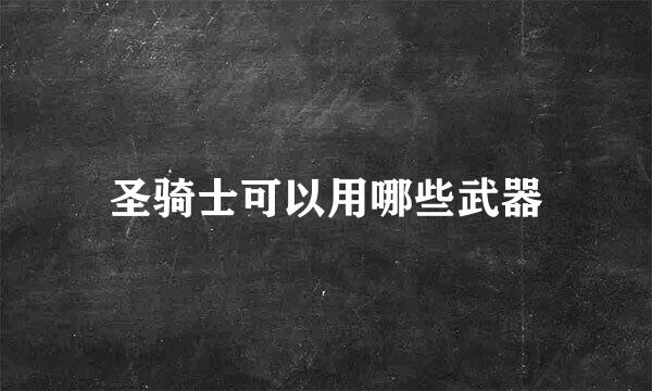 圣骑士可以用哪些武器