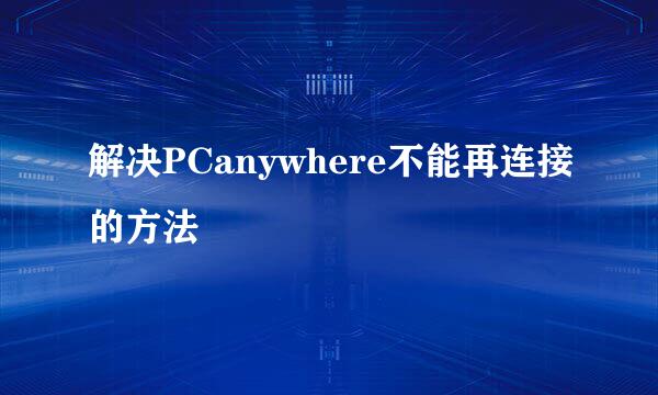 解决PCanywhere不能再连接的方法