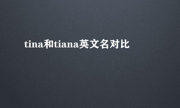 tina和tiana英文名对比