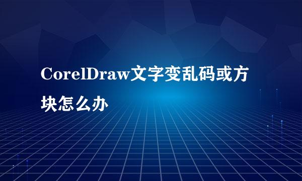 CorelDraw文字变乱码或方块怎么办