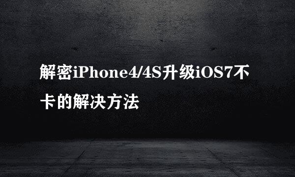 解密iPhone4/4S升级iOS7不卡的解决方法