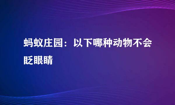 蚂蚁庄园：以下哪种动物不会眨眼睛