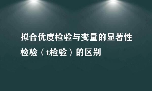 拟合优度检验与变量的显著性检验（t检验）的区别