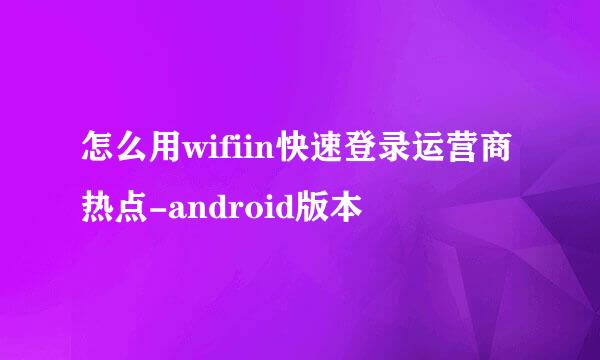 怎么用wifiin快速登录运营商热点-android版本