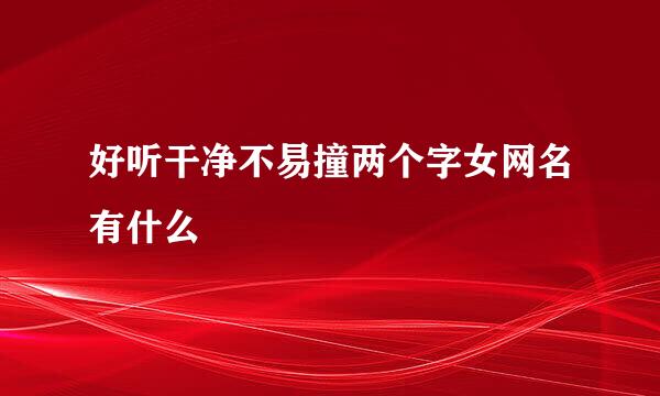 好听干净不易撞两个字女网名有什么