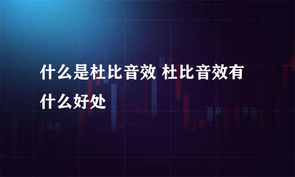 什么是杜比音效 杜比音效有什么好处