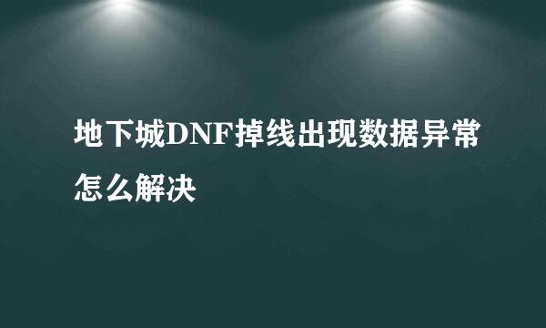 地下城DNF掉线出现数据异常怎么解决