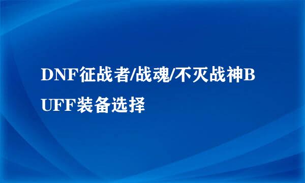 DNF征战者/战魂/不灭战神BUFF装备选择