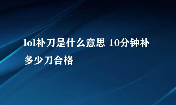 lol补刀是什么意思 10分钟补多少刀合格