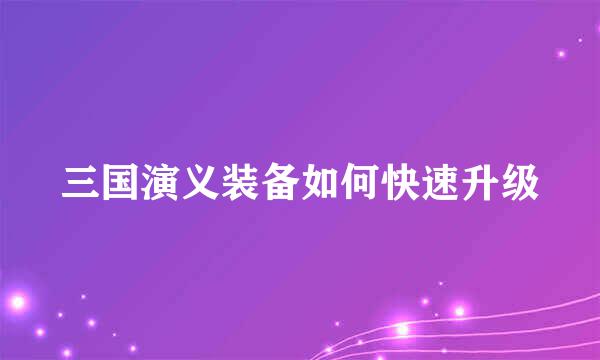 三国演义装备如何快速升级