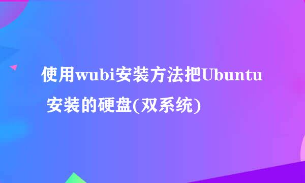 使用wubi安装方法把Ubuntu 安装的硬盘(双系统)