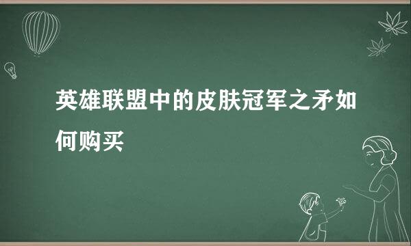 英雄联盟中的皮肤冠军之矛如何购买