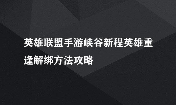 英雄联盟手游峡谷新程英雄重逢解绑方法攻略