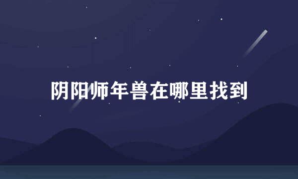 阴阳师年兽在哪里找到