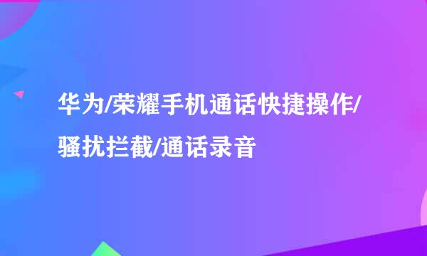 华为/荣耀手机通话快捷操作/骚扰拦截/通话录音