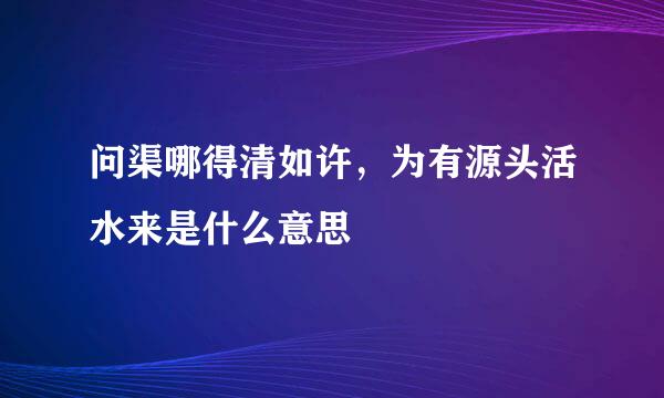 问渠哪得清如许，为有源头活水来是什么意思