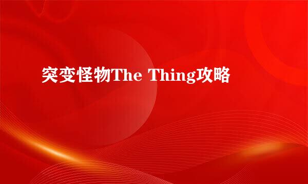 突变怪物The Thing攻略