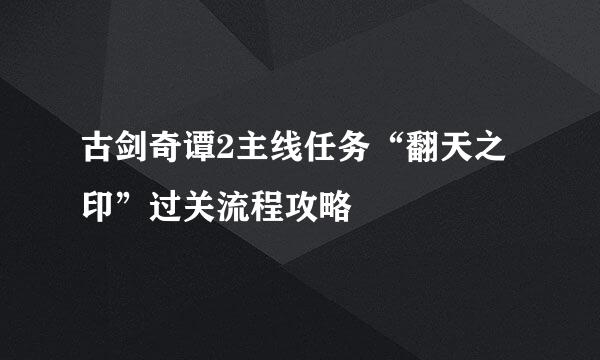 古剑奇谭2主线任务“翻天之印”过关流程攻略