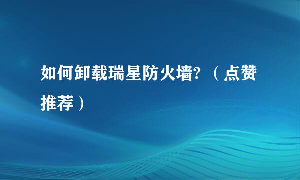 如何卸载瑞星防火墙? （点赞推荐）