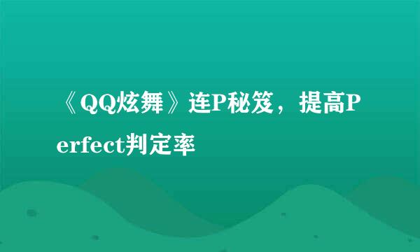 《QQ炫舞》连P秘笈，提高Perfect判定率