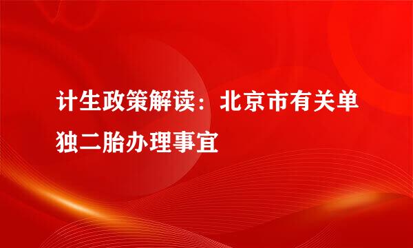 计生政策解读：北京市有关单独二胎办理事宜