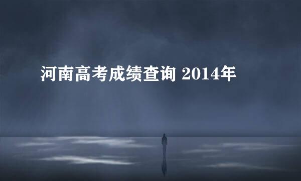 河南高考成绩查询 2014年