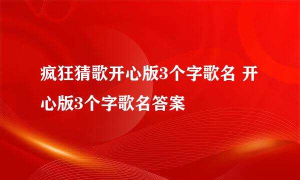 疯狂猜歌开心版3个字歌名 开心版3个字歌名答案