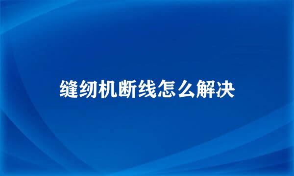 缝纫机断线怎么解决