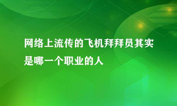 网络上流传的飞机拜拜员其实是哪一个职业的人