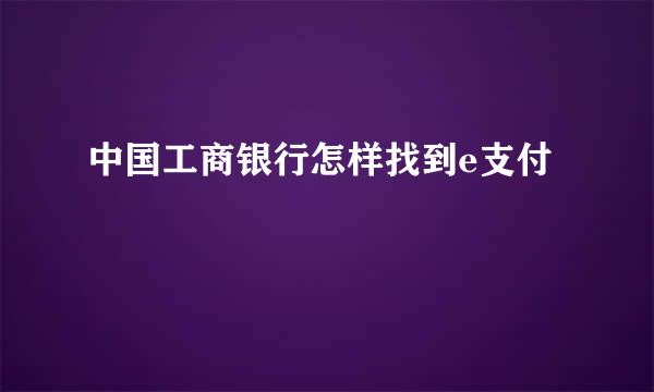 中国工商银行怎样找到e支付