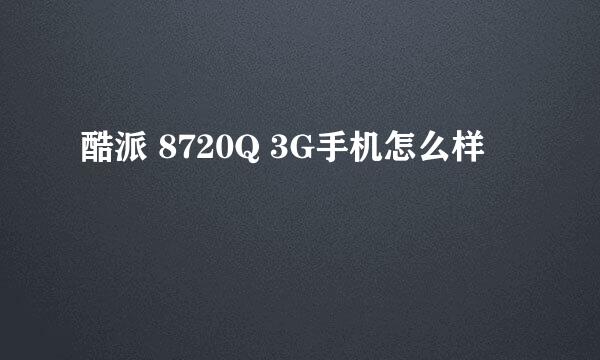 酷派 8720Q 3G手机怎么样