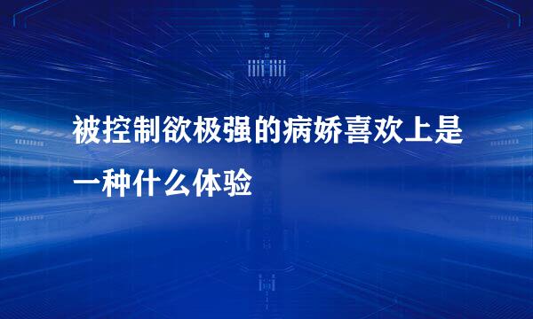 被控制欲极强的病娇喜欢上是一种什么体验