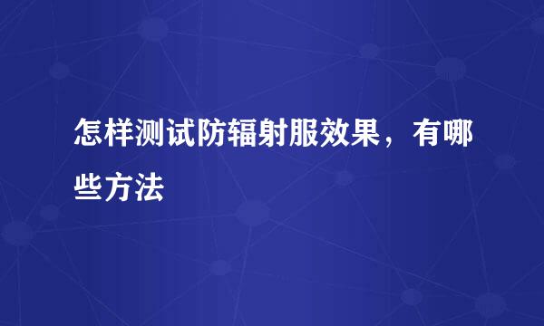 怎样测试防辐射服效果，有哪些方法