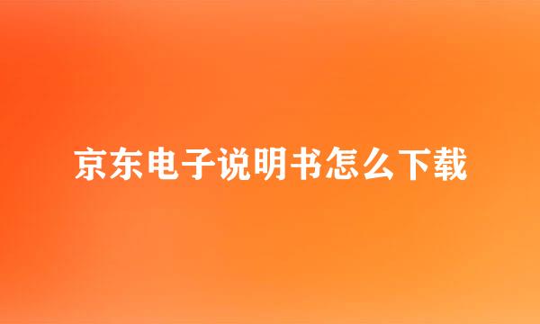 京东电子说明书怎么下载